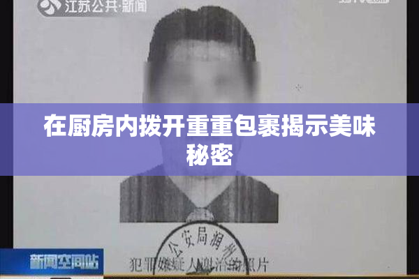 在厨房内拨开重重包裹揭示美味秘密
