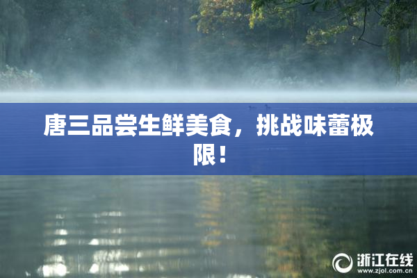 唐三品尝生鲜美食，挑战味蕾极限！