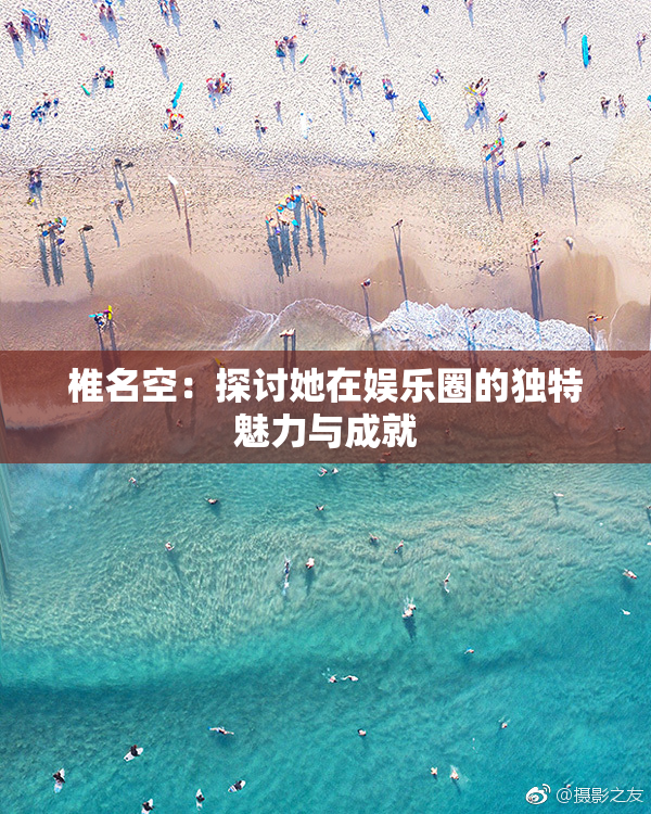 椎名空：探讨她在娱乐圈的独特魅力与成就