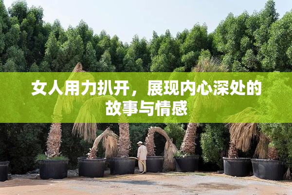 女人用力扒开，展现内心深处的故事与情感