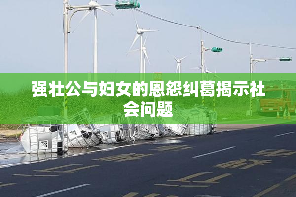 强壮公与妇女的恩怨纠葛揭示社会问题