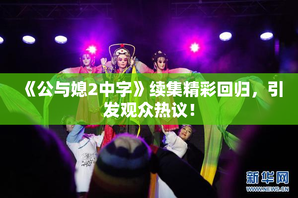 《公与媳2中字》续集精彩回归，引发观众热议！