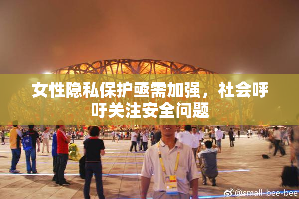 女性隐私保护亟需加强，社会呼吁关注安全问题