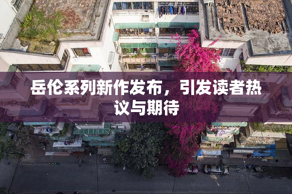 岳伦系列新作发布，引发读者热议与期待