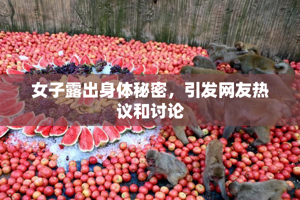 女子露出身体秘密，引发网友热议和讨论