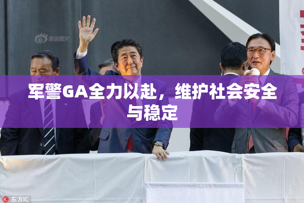 军警GA全力以赴，维护社会安全与稳定