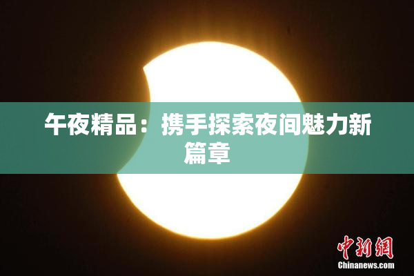 午夜精品：携手探索夜间魅力新篇章