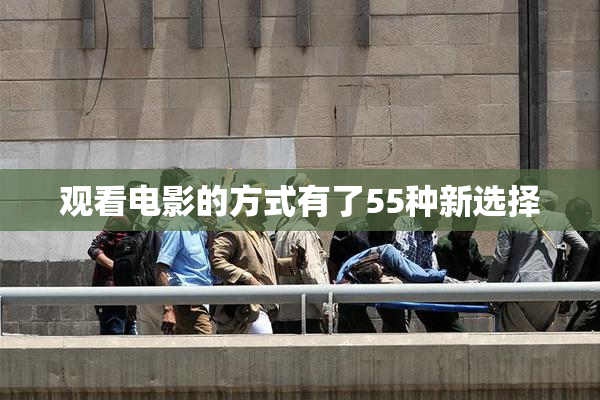 观看电影的方式有了55种新选择