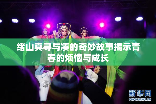 绪山真寻与凑的奇妙故事揭示青春的烦恼与成长