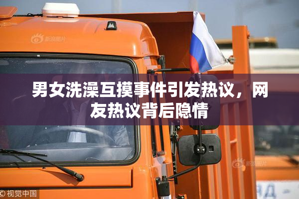 男女洗澡互摸事件引发热议，网友热议背后隐情