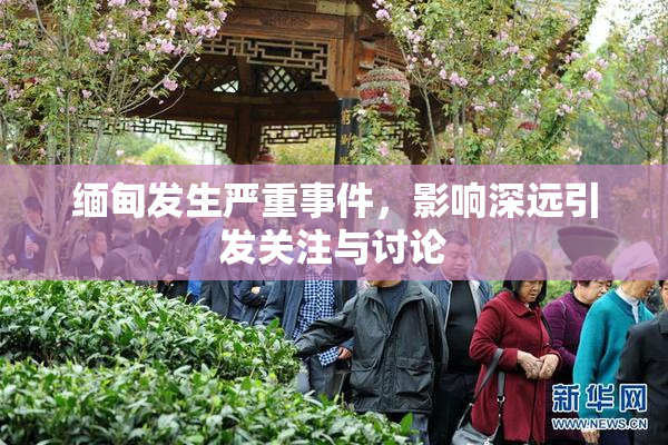 缅甸发生严重事件，影响深远引发关注与讨论