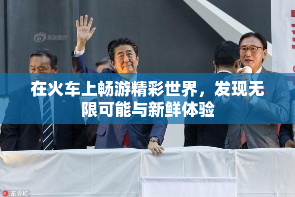 在火车上畅游精彩世界，发现无限可能与新鲜体验