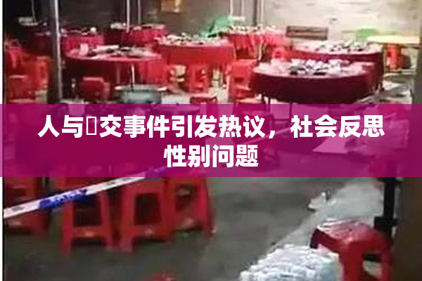 人与嘼交事件引发热议，社会反思性别问题