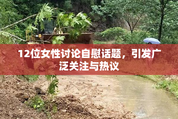 12位女性讨论自慰话题，引发广泛关注与热议