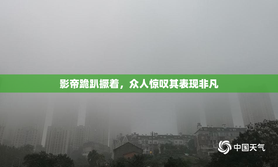 影帝跪趴撅着，众人惊叹其表现非凡