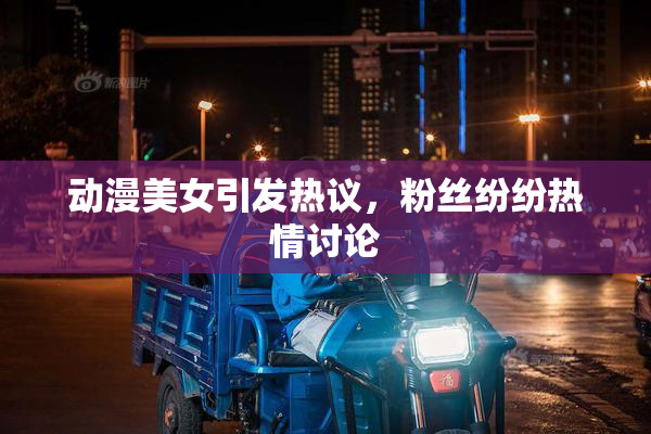 动漫美女引发热议，粉丝纷纷热情讨论