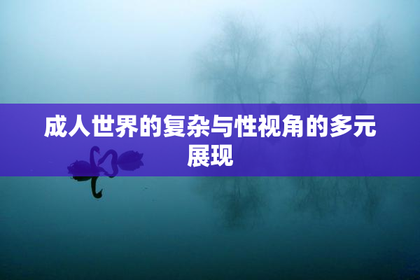 成人世界的复杂与性视角的多元展现