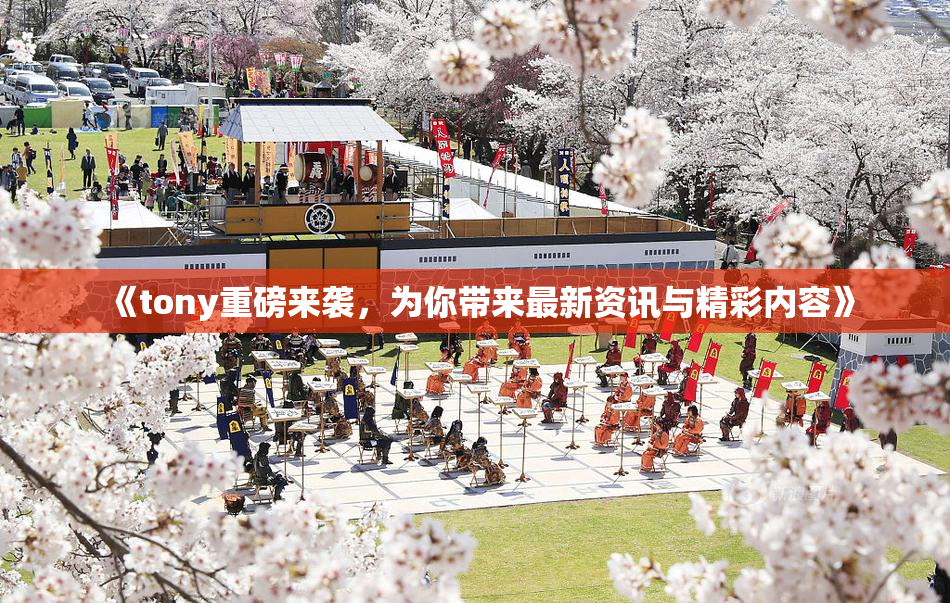 《tony重磅来袭，为你带来最新资讯与精彩内容》