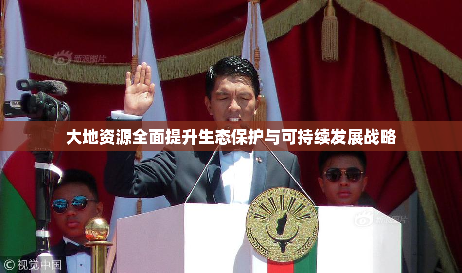 大地资源全面提升生态保护与可持续发展战略