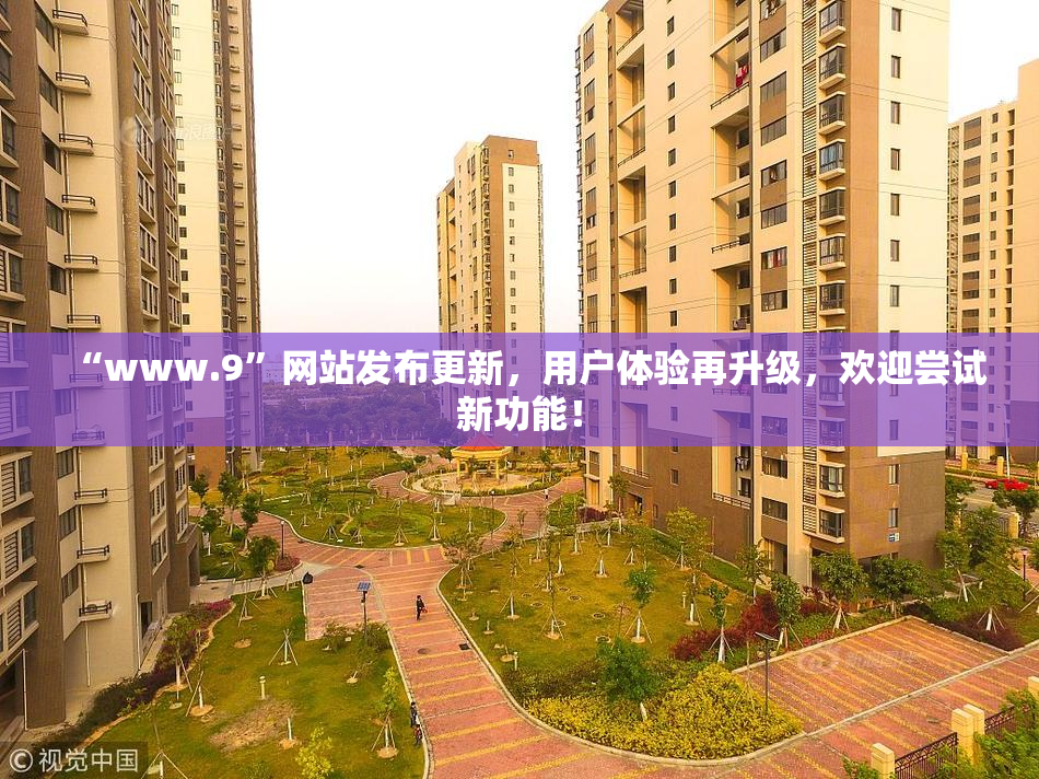 “www.9”网站发布更新，用户体验再升级，欢迎尝试新功能！