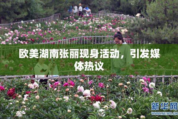 欧美湖南张丽现身活动，引发媒体热议