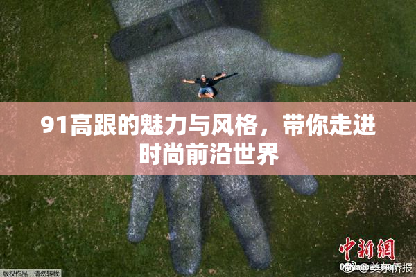 91高跟的魅力与风格，带你走进时尚前沿世界
