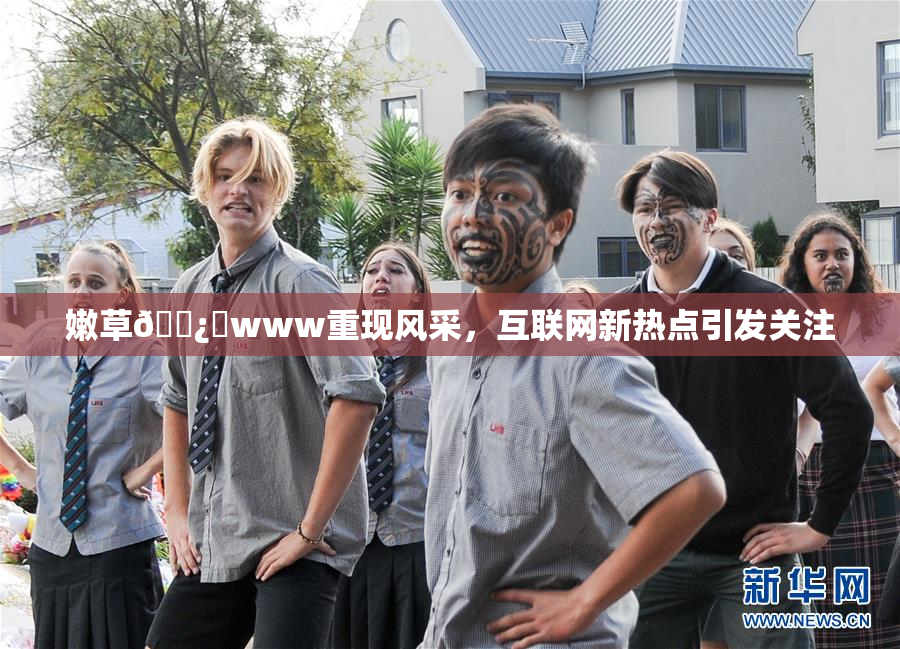 嫩草🌿‌www重现风采，互联网新热点引发关注