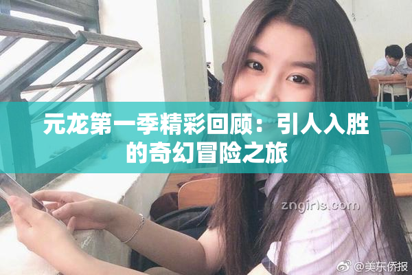 元龙第一季精彩回顾：引人入胜的奇幻冒险之旅