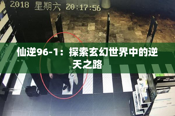 仙逆96-1：探索玄幻世界中的逆天之路