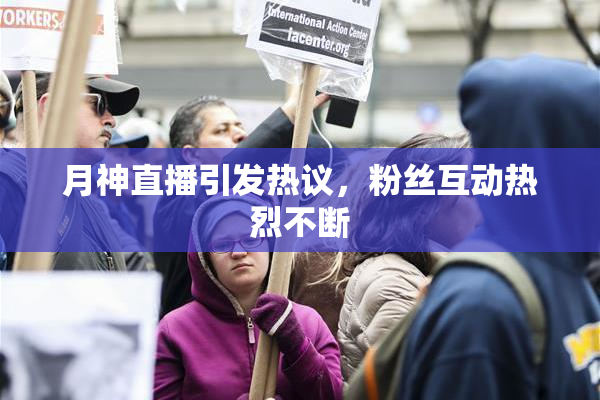 月神直播引发热议，粉丝互动热烈不断