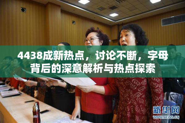 4438成新热点，讨论不断，字母背后的深意解析与热点探索