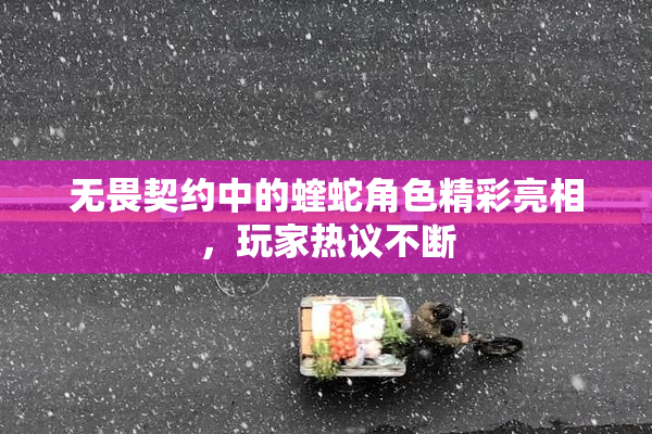 无畏契约中的蝰蛇角色精彩亮相，玩家热议不断
