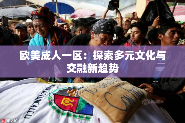 欧美成人一区：探索多元文化与交融新趋势