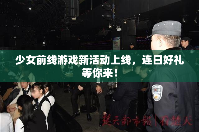 少女前线游戏新活动上线，连日好礼等你来！