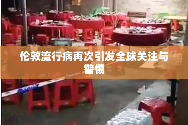 伦敦流行病再次引发全球关注与警惕