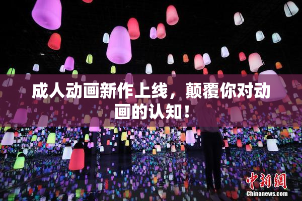成人动画新作上线，颠覆你对动画的认知！