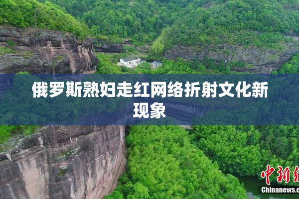 俄罗斯熟妇走红网络折射文化新现象