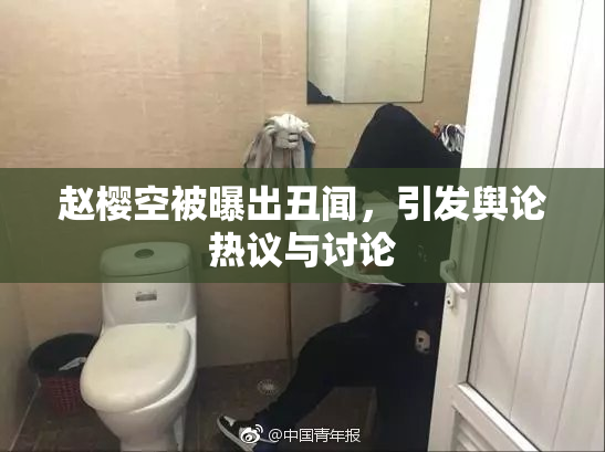 赵樱空被曝出丑闻，引发舆论热议与讨论