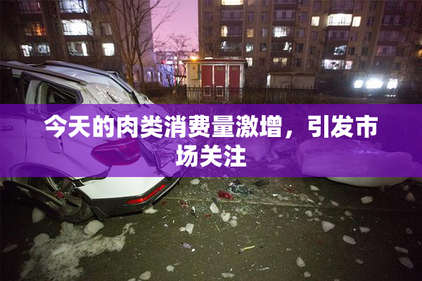 今天的肉类消费量激增，引发市场关注