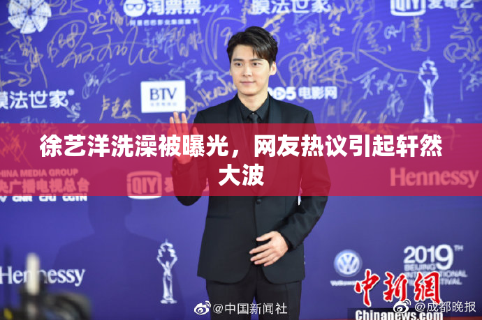 徐艺洋洗澡被曝光，网友热议引起轩然大波