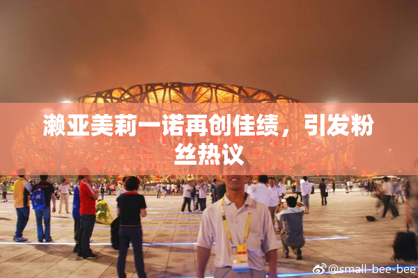 濑亚美莉一诺再创佳绩，引发粉丝热议
