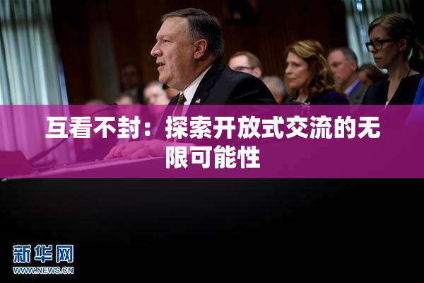 互看不封：探索开放式交流的无限可能性