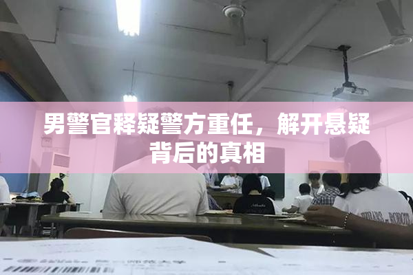 男警官释疑警方重任，解开悬疑背后的真相
