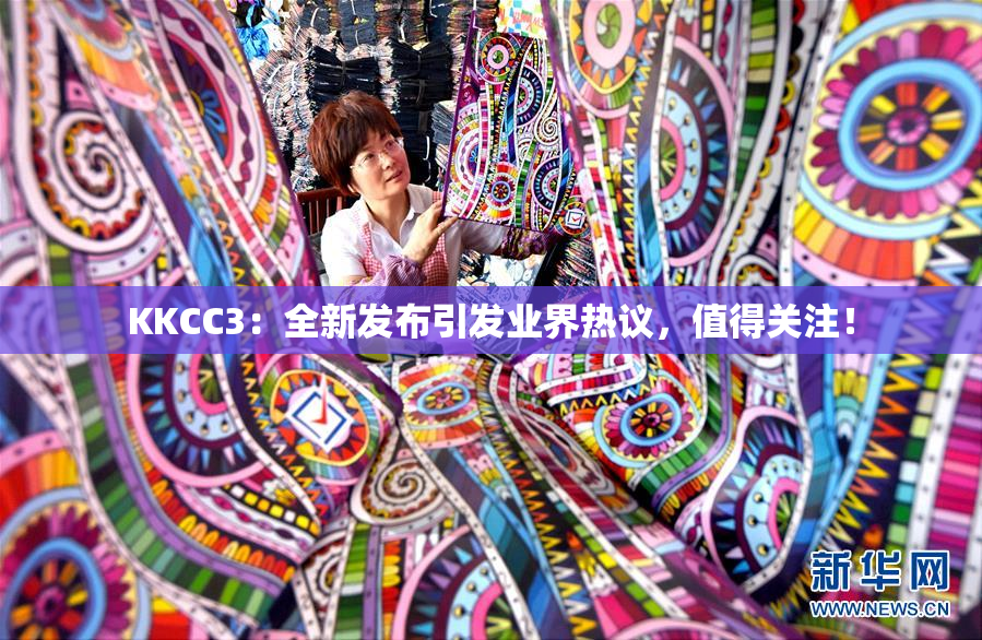 KKCC3：全新发布引发业界热议，值得关注！