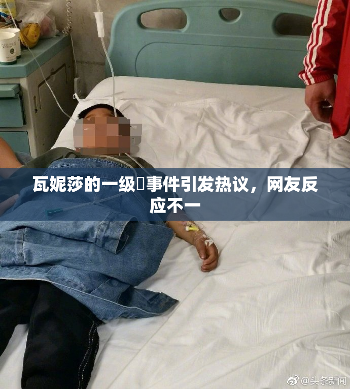 瓦妮莎的一级婬事件引发热议，网友反应不一