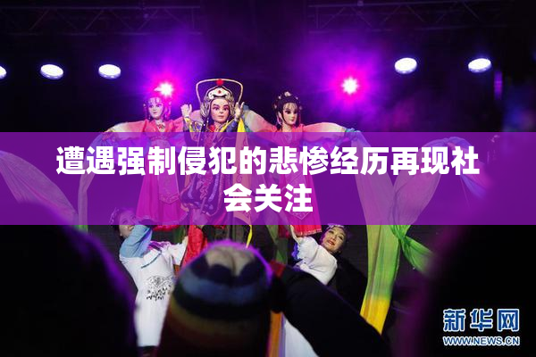 遭遇强制侵犯的悲惨经历再现社会关注