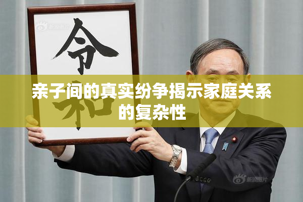 亲子间的真实纷争揭示家庭关系的复杂性