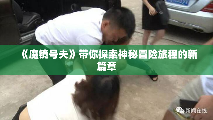 《魔镜号夫》带你探索神秘冒险旅程的新篇章