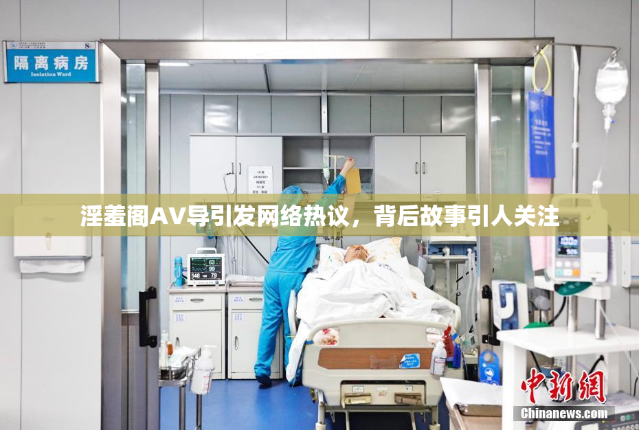 淫羞阁AV导引发网络热议，背后故事引人关注