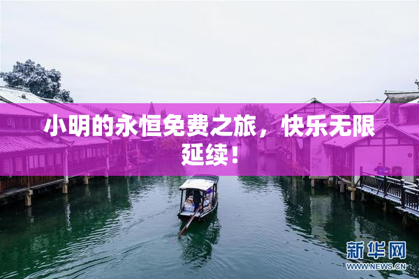小明的永恒免费之旅，快乐无限延续！